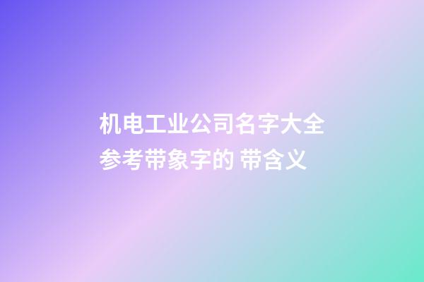 机电工业公司名字大全参考带象字的 带含义-第1张-公司起名-玄机派